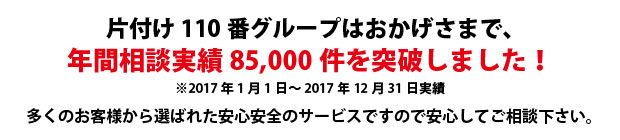 三重片付け110番は、グループトータル年間相談実績85000件を突破しました!多くのお客様から選ばれた安心安全のサービスですので安心してご相談下さい。